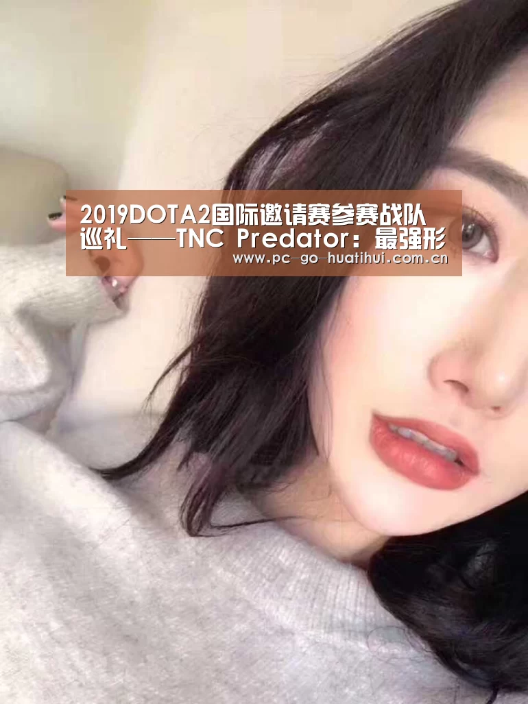 2019DOTA2国际邀请赛参赛战队巡礼——TNC Predator:最强形态_华体会体育官网入口(图2) 华体会体育APP下载官网