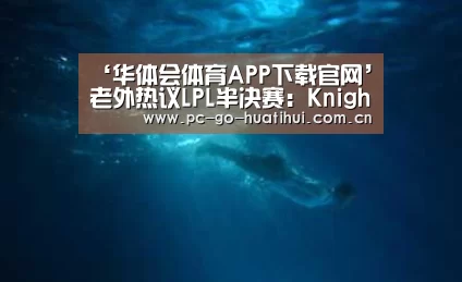 ‘华体会体育APP下载官网’老外热议LPL半决赛:Knight和他的四个眼(图2) 华体会体育官网入口