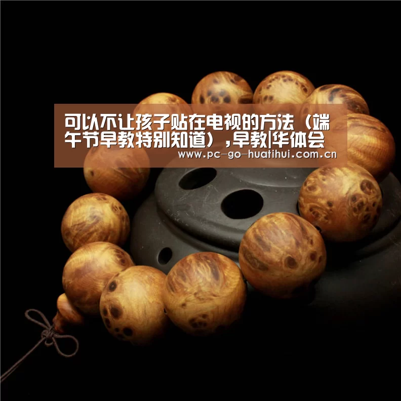 可以不让孩子贴在电视的方法(端午节早教特别知道),早教|华体会体育官网入口(图2) 华体会体育APP下载官网