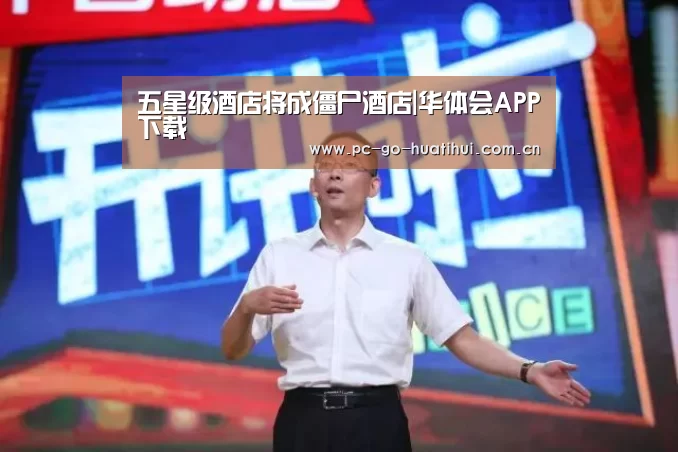 五星级酒店将成僵尸酒店|华体会APP下载(图3) 华体会体育APP下载官网