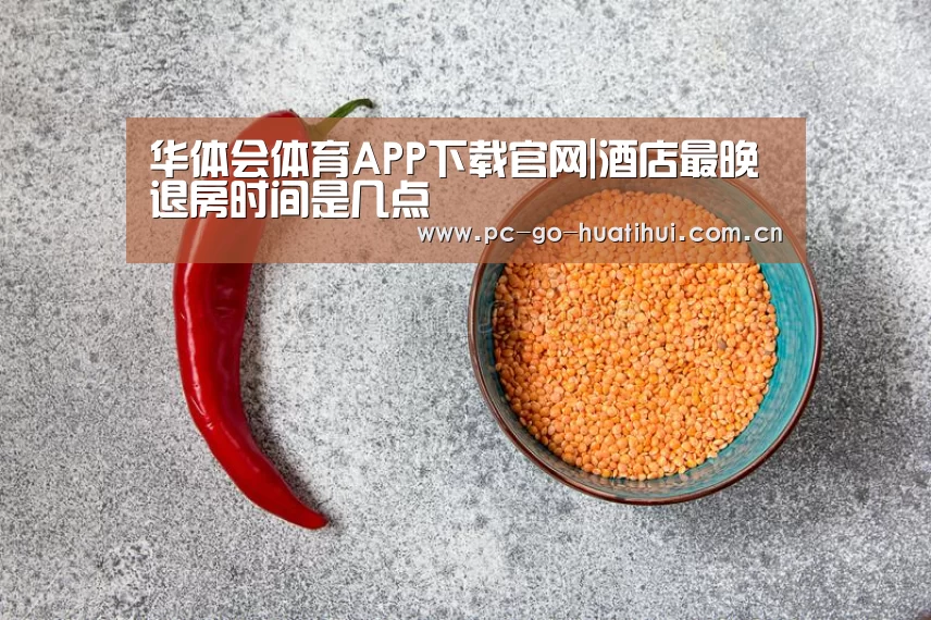 华体会体育APP下载官网|酒店最晚退房时