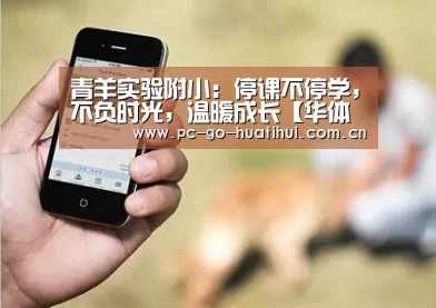 青羊实验附小:停课不停学,不负时光,温暖成长【华体会体育APP下载官网】(图2) 华体会APP下载