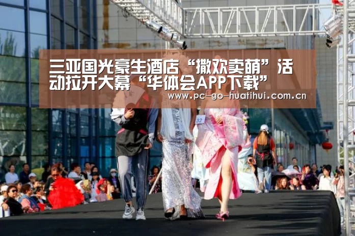 三亚国光豪生酒店“撒欢卖萌”活动拉开大幕“华体会APP下载”(图4) 华体会体育官网入口